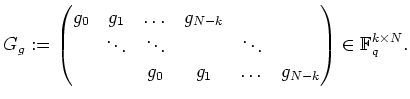 $ \mbox{$\displaystyle
G_g:=\begin{pmatrix}
g_0 & g_1 & \dots & g_{N-k} & \\  ...
...
& & g_0 & g_1 & \dots & g_{N-k}
\end{pmatrix}\in\mathbb{F}_q^{k\times N}.
$}$