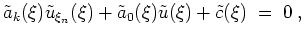 $ \mbox{$\displaystyle
\tilde a_k(\xi) \tilde u_{\xi_n}(\xi) + \tilde a_0(\xi) \tilde u(\xi) + \tilde c(\xi) \; =\; 0 \; ,
$}$