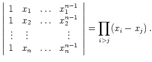 $\displaystyle \left\vert\begin{array}{cccc}
1 & x_1 & \ldots & x_1^{n-1} \\
1 ...
...& x_n & \ldots & x_n^{n-1}
\end{array}\right\vert
=
\prod_{i>j} (x_i-x_j)\,
.
$