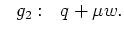 $\displaystyle \ \ g_2: \ \ q + \mu w.$