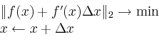 \begin{displaymath}
\begin{array}{l}
\Vert f(x) + f^\prime(x)\Delta x\Vert _2\to\min \\
x\leftarrow x + \Delta x
\end{array}\end{displaymath}