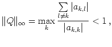 $\displaystyle \Vert Q\Vert _\infty = \max\limits_k \frac{\sum\limits_{l\neq k}
\vert a_{k,l}\vert}{\vert a_{k,k}\vert} < 1\,,
$