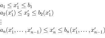 \begin{displaymath}
\begin{array}{l}
a_1 \leq x^\prime_1 \leq b_1 \\
a_2(x^\p...
...prime_n \leq b_n(x^\prime_1, \dots, x^\prime_{n-1})
\end{array}\end{displaymath}