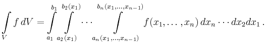 $\displaystyle \int\limits_V f\,dV = \int\limits_{a_1}^{b_1}
\int\limits_{a_2(x...
...{n-1})}^{b_n(x_1,\ldots,x_{n-1})}
f(x_1,\ldots,x_n)\,dx_n\cdots dx_2 dx_1
\,.
$