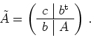 \begin{displaymath}
\tilde{A} = \left(
\begin{array}{c\vert c}
c & b^{\operatorname t}\\
\hline
b & A
\end{array}\right)\,.
\end{displaymath}