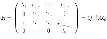 $\displaystyle R =
\left(\begin{array}{cccc}
\lambda_1 & r_{1,2} & \cdots & r_{...
... & r_{n-1,n} \\
0 & \cdots & 0 & \lambda_n
\end{array}\right)
=
Q^{-1} A Q
$