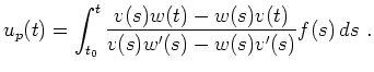 $\displaystyle u_p(t)=\int_{t_0}^t\frac{v(s)w(t)-w(s)v(t)}{v(s)w^\prime(s)-w(s)v^\prime(s)}
f(s)\,ds
\ .
$