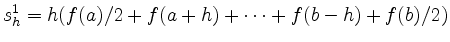 $\displaystyle s_h^1 = h(f(a)/2+f(a+h)+\dots+f(b-h)+f(b)/2)
$