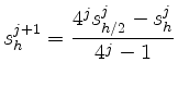 $\displaystyle s_h^{j+1} = \frac{4^j s_{h/2}^j -s_h^j}{4^j -1}
$