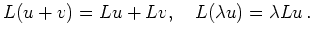 $\displaystyle L(u+v) = Lu + Lv,\quad L(\lambda u) = \lambda Lu
\,.
$