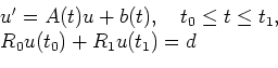 \begin{displaymath}
\begin{array}{l}
u^\prime = A(t) u + b(t),\quad t_0\le t\le t_1, \\
R_0 u(t_0) + R_1 u(t_1) = d
\end{array}\end{displaymath}