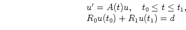 \begin{displaymath}
\begin{array}{l}
u^\prime = A(t) u,\quad t_0\le t\le t_1, \\
R_0 u(t_0) + R_1 u(t_1) = d
\end{array}\end{displaymath}