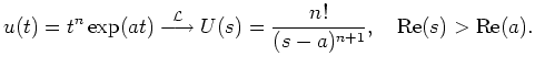 $\displaystyle u(t)=t^n\exp(at) \stackrel{\mathcal{L}}{\longrightarrow} U(s) =
\frac{n!}{(s-a)^{n+1}},\quad \operatorname{Re}(s) > \operatorname{Re}(a).
$