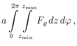 $\displaystyle a\int\limits_0^{2\pi}\int\limits_{z_{\min}}^{z_{\max}}
F_\varrho\,dz\,d\varphi
\,,
$