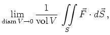$\displaystyle \lim_{\operatorname{diam}{V}\to0}
\frac{1}{\operatorname{vol}{V}}\,
\iint\limits_{S} \vec{F} \cdot d\vec{S}
\,,
$