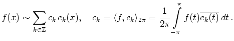 $\displaystyle f(x) \sim \sum_{k\in\mathbb{Z}}
c_k\,e_k(x),\quad
c_k =
\langle f...
...e_{2\pi} =
\frac{1}{2\pi}\int\limits_{-\pi}^\pi f(t)
\overline{e_k(t)}\,dt
\,.
$