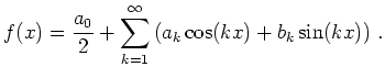 $\displaystyle f(x) =\frac{a_0}{2} + \sum_{k=1}^\infty \left(
a_k\cos(kx)+b_k\sin(kx)\right)\,.
$