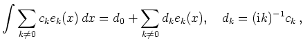 $\displaystyle \int \sum_{k\ne 0} c_k e_k(x)\,dx =
d_0 + \sum_{k\ne 0} d_k e_k(x),\quad
d_k = (\mathrm{i}k)^{-1}c_k
\,,
$