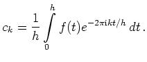 $\displaystyle c_k = \frac{1}{h} \int\limits_0^h
f(t)e^{-2\pi\mathrm{i}kt/h}\,dt\,.
$