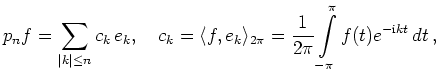$\displaystyle p_n f = \sum_{\vert k\vert\le n} c_k\,e_k,\quad
c_k = \langle f,e...
...le_{2\pi} =
\frac{1}{2\pi}\int\limits_{-\pi}^\pi f(t)e^{-\mathrm{i}kt}\,
dt\,,
$