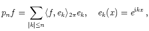 $\displaystyle p_n f = \sum_{\vert k\vert\le n} \langle f, e_k\rangle_{2\pi}
e_k,\quad e_k(x) = e^{\mathrm{i}kx}
\,,
$