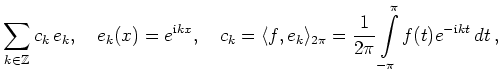 $\displaystyle \sum_{k\in\mathbb{Z}} c_k\,e_k,\quad
e_k(x) = e^{\mathrm{i}kx},\q...
...e_{2\pi} =
\frac{1}{2\pi}\int\limits_{-\pi}^\pi f(t)e^{-\mathrm{i}kt}\,
dt
\,,
$