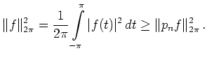 $\displaystyle \Vert f\Vert _{2\pi}^2 = \frac{1}{2\pi} \int\limits_{-\pi}^\pi \vert f(t)\vert^2\,dt \geq
\Vert p_nf\Vert _{2\pi}^2\,.
$
