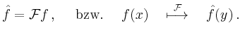 $\displaystyle \hat{f} = {\cal F} f \,,\quad \textrm{ bzw. } \quad f(x) \quad\overset{\cal F }{\longmapsto}\quad \hat{f}(y)\,.
$