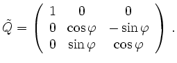 $\displaystyle \tilde Q =
\left(\begin{array}{ccc}
1&0&0 \\
0&\cos\varphi & -\sin\varphi \\
0&\sin\varphi & \cos\varphi \\
\end{array}\right)
\,.
$