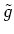 $ \tilde{g}$