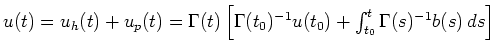 $ u(t) = u_h(t)+u_p(t)=\Gamma(t)\left[\Gamma(t_0)^{-1}u(t_0)+
\int_{t_0}^t\Gamma(s)^{-1}b(s)\,ds \right]$