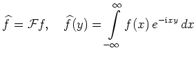 $ \displaystyle \widehat{f}={\cal F}f,\quad \widehat{f}(y) = \int\limits_{-\infty}^{\infty} f(x)\,e^{-\mathrm{i}xy}\,dx $