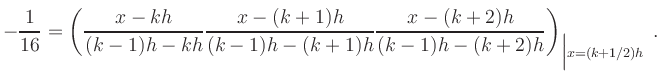 $\displaystyle -\frac{1}{16} = \left(
\frac{x-kh}{(k-1)h-kh}
\frac{x-(k+1)h}...
...+1)h}
\frac{x-(k+2)h}{(k-1)h-(k+2)h}
\right)_{\Big\vert x = (k+1/2)h}
\,.
$