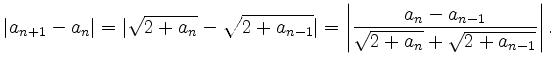 $\displaystyle \vert a_{n+1} - a_n\vert = \vert\sqrt{2 + a_{n}} - \sqrt{2 + a_{n...
...\vert \frac{a_n - a_{n-1}}{\sqrt{2 + a_{n}} + \sqrt{2 + a_{n-1}}} \right\vert.
$