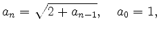 $\displaystyle a_n = \sqrt{2 + a_{n-1}},\quad a_0 = 1,
$