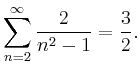 $\displaystyle \sum \limits_{n=2}^{\infty} \frac{2}{n^2-1} = \frac{3}{2}.
$