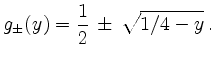 $\displaystyle g_{\pm}(y) = \frac{1}{2}\,\pm\,\sqrt{1/4 - y}\,.
$