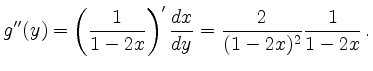 $\displaystyle g''(y) = \left( \frac{1}{1-2x}\right)' \frac{dx}{dy} =
\frac{2}{(1-2x)^2} \frac{1}{1-2x}\,.
$