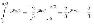 $\displaystyle \int\limits_0^{\pi/2}
\mathrm{i}e^{3\mathrm{i}t/2}=\left[\frac{2}...
...mathrm{i}t/2}\right]_0^{\pi/2}
=
\frac{2}{3}e^{3\mathrm{i}\pi/4}-\frac{2}{3}\,.$