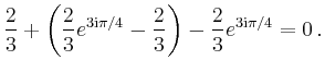 $\displaystyle \frac{2}{3}+\left(\frac{2}{3}e^{3\mathrm{i}\pi/4}-\frac{2}{3}\right)
-\frac{2}{3}e^{3\mathrm{i}\pi/4}=0\,.$