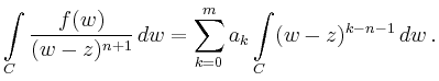 $\displaystyle \int\limits_{C}\frac{f(w)}{(w-z)^{n+1}}\,dw=\sum_{k=0}^{m}a_k\int\limits_C
(w-z)^{k-n-1}\,dw\, .$