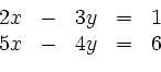 \begin{displaymath}
\begin{array}{rcrcl}
2x & - & 3y &=& 1 \\
5x & - & 4y &=& 6
\end{array}\end{displaymath}