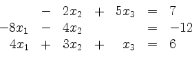 \begin{displaymath}
\begin{array}{rcrcrcl}
&-& 2x_2 &+& 5x_3 &=& 7 \\
-8x_1 &-& 4x_2 && &=& -12 \\
4x_1 &+& 3x_2 &+& x_3 &=& 6
\end{array}\end{displaymath}