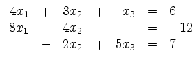 \begin{displaymath}
\begin{array}{rcrcrcl}
4x_1 &+& 3x_2 &+& x_3 &=& 6 \\
-8x_1 &-& 4x_2 && &=& -12 \\
&-& 2x_2 &+& 5x_3 &=& 7 \,.
\end{array}\end{displaymath}