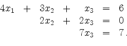 \begin{displaymath}
\begin{array}{rcrcrcl}
4x_1 &+& 3x_2 &+& x_3 &=& 6 \\
&& 2x_2 &+& 2x_3&=& 0 \\
&& && 7x_3 &=& 7 \,.
\end{array}\end{displaymath}