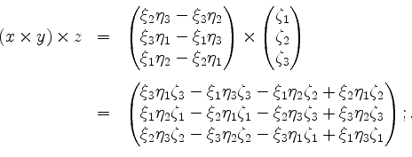 \begin{displaymath}
\begin{array}{rcl}
(x\times y)\times z
&=& \begin{pmatrix}\...
..._3\eta_1\zeta_1+\xi_1\eta_3\zeta_1
\end{pmatrix};.
\end{array}\end{displaymath}