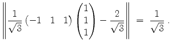 $\displaystyle \left\Vert\frac{1}{\sqrt{3}}\begin{pmatrix}-1&1&1\end{pmatrix}\be...
...\\ 1\end{pmatrix} - \frac{2}{\sqrt{3}}\right\Vert \;=\; \frac{1}{\sqrt{3}}\; .
$