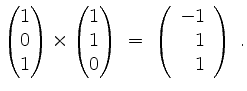 $\displaystyle \begin{pmatrix}1\\ 0\\ 1\end{pmatrix} \times \begin{pmatrix}1\\ 1\\ 0\end{pmatrix} \;=\; \left(\begin{array}{r}-1\\ 1\\ 1\end{array}\right)\; .
$