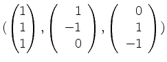$ (\begin{pmatrix}1\\ 1\\ 1\end{pmatrix},\left(\begin{array}{r}1\\ -1\\ 0\end{array}\right),\left(\begin{array}{r}0\\ 1\\ -1\end{array}\right))$