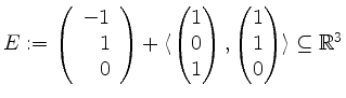 $ E := \left(\begin{array}{r}-1\\ 1\\ 0\end{array}\right)+\langle\begin{pmatrix}...
...\end{pmatrix},\begin{pmatrix}1\\ 1\\ 0\end{pmatrix}\rangle\subseteq\mathbb{R}^3$